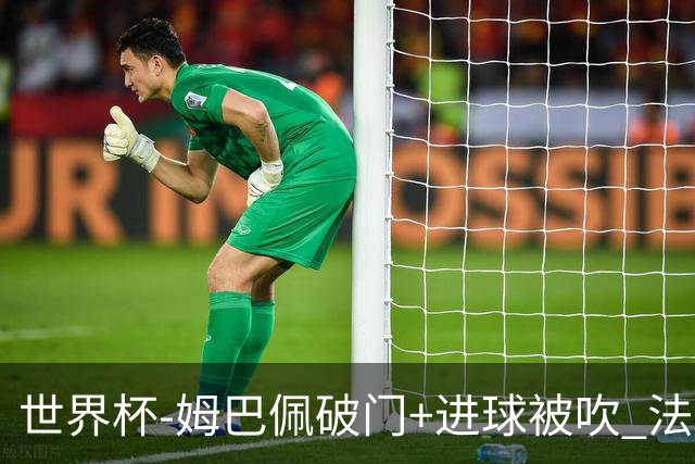 世界杯-姆巴佩破门+进球被吹 法国2中柱半场暂1-0瑞典