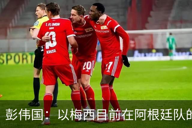 彭伟国：以梅西目前在阿根廷队的地位，很有可能再踢一届世界杯