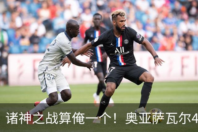诸神之战算俺一个！奥亚萨瓦尔4球1助入局 斗牛新高？