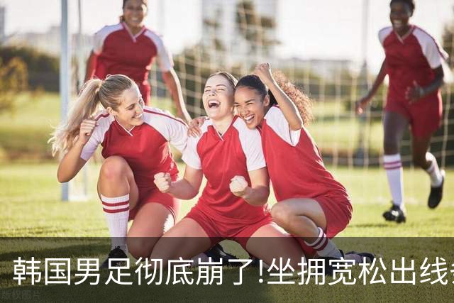 韩国男足彻底崩了!坐拥宽松出线条件却两连败，全队静待积分排名