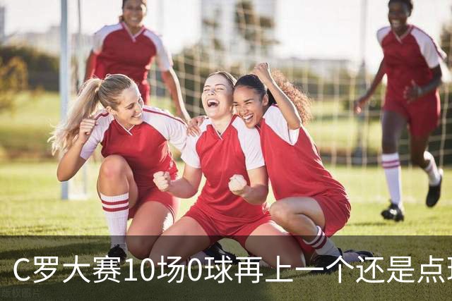 C罗大赛10场0球再上一个还是点球 葡萄牙无惧平局开篇